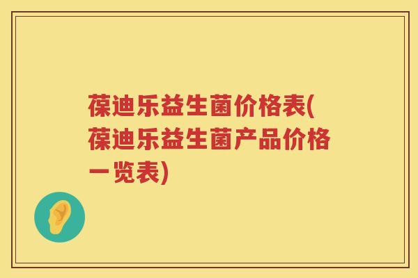 葆迪乐益生菌价格表(葆迪乐益生菌产品价格一览表)