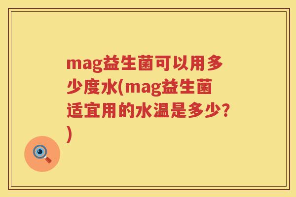 mag益生菌可以用多少度水(mag益生菌适宜用的水温是多少?) mag益生菌可以用多少度水(mag益生菌适宜用的水温是多少?)