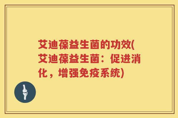 艾迪葆益生菌的功效(艾迪葆益生菌:促进消化,增强系统) 艾迪葆益生菌的功效(艾迪葆益生菌:促进消化,增强系统)