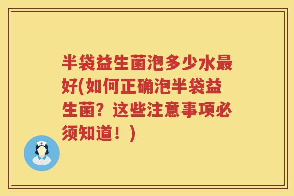 半袋益生菌泡多少水好(如何正确泡半袋益生菌?这些注意事项必须知道!) 半袋益生菌泡多少水好(如何正确泡半袋益生菌?这些注意事项必须知道!)