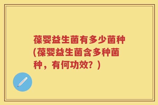 葆婴益生菌有多少菌种(葆婴益生菌含多种菌种,有何功效?) 葆婴益生菌有多少菌种(葆婴益生菌含多种菌种,有何功效?)