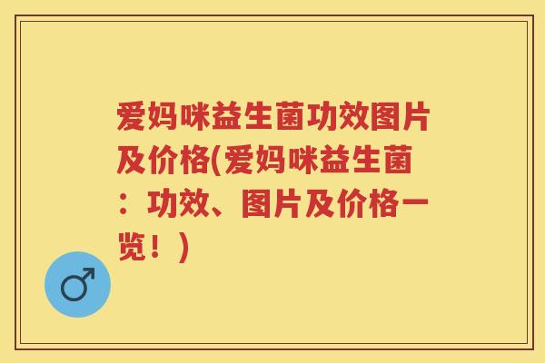 爱妈咪益生菌功效图片及价格(爱妈咪益生菌：功效、图片及价格一览！)