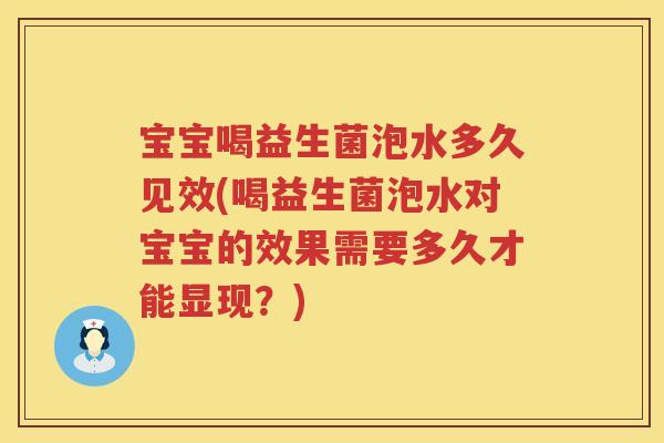 宝宝喝益生菌泡水多久见效(喝益生菌泡水对宝宝的效果需要多久才能显现?) 宝宝喝益生菌泡水多久见效(喝益生菌泡水对宝宝的效果需要多久才能显现?)