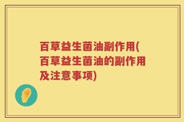 百草益生菌油副作用(百草益生菌油的副作用及注意事项) 百草益生菌油副作用(百草益生菌油的副作用及注意事项)