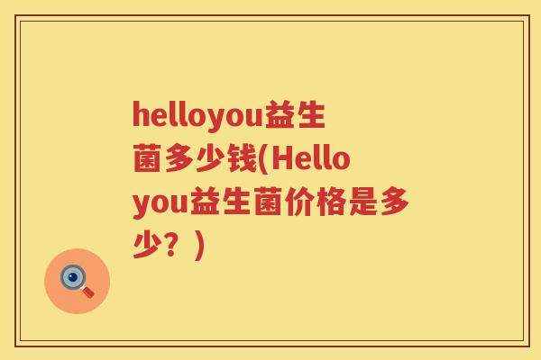 helloyou益生菌多少钱(Helloyou益生菌价格是多少？)