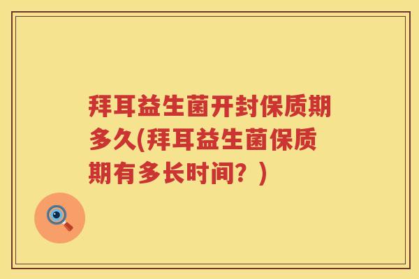 拜耳益生菌开封保质期多久(拜耳益生菌保质期有多长时间?) 拜耳益生菌开封保质期多久(拜耳益生菌保质期有多长时间?)