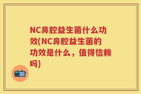 NC鼻腔益生菌什么功效(NC鼻腔益生菌的功效是什么,值得信赖吗) NC鼻腔益生菌什么功效(NC鼻腔益生菌的功效是什么,值得信赖吗)