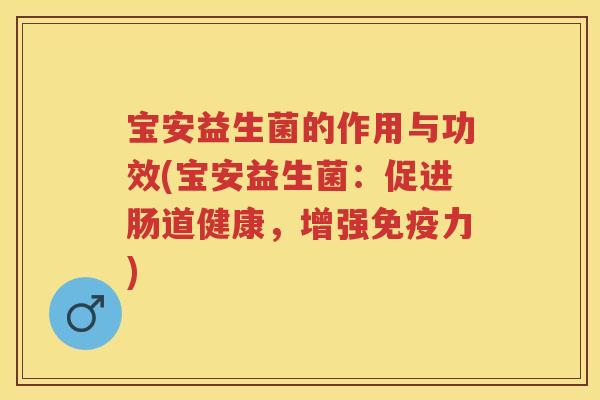 宝安益生菌的作用与功效(宝安益生菌:促进肠道健康,增强力) 宝安益生菌的作用与功效(宝安益生菌:促进肠道健康,增强力)