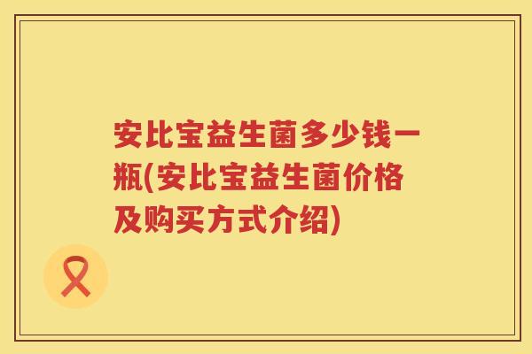 安比宝益生菌多少钱一瓶(安比宝益生菌价格及购买方式介绍)