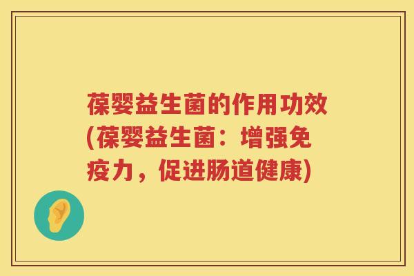 葆婴益生菌的作用功效(葆婴益生菌:增强力,促进肠道健康) 葆婴益生菌的作用功效(葆婴益生菌:增强力,促进肠道健康)