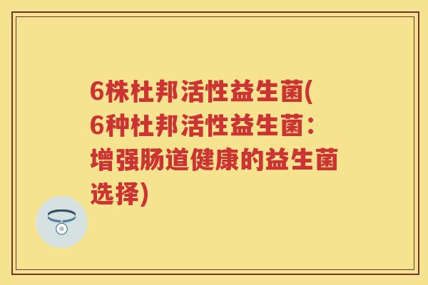 6株杜邦活性益生菌(6种杜邦活性益生菌：增强肠道健康的益生菌选择)