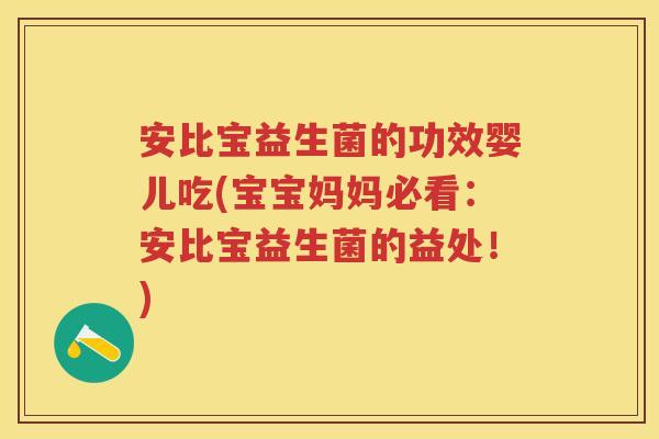 安比宝益生菌的功效婴儿吃(宝宝妈妈必看:安比宝益生菌的益处!) 安比宝益生菌的功效婴儿吃(宝宝妈妈必看:安比宝益生菌的益处!)