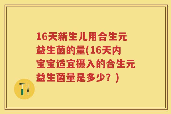 16天新生儿用合生元益生菌的量(16天内宝宝适宜摄入的合生元益生菌量是多少?) 16天新生儿用合生元益生菌的量(16天内宝宝适宜摄入的合生元益生菌量是多少?)