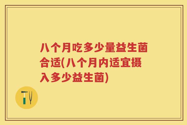 八个月吃多少量益生菌合适(八个月内适宜摄入多少益生菌) 八个月吃多少量益生菌合适(八个月内适宜摄入多少益生菌)
