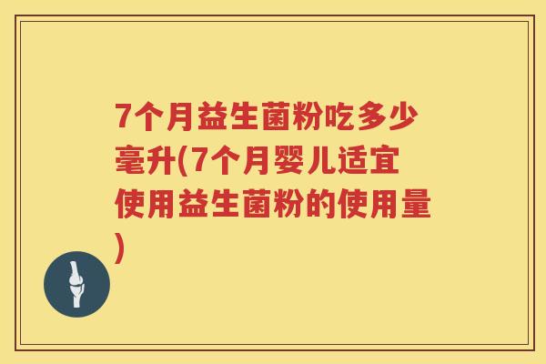 7个月益生菌粉吃多少毫升(7个月婴儿适宜使用益生菌粉的使用量) 7个月益生菌粉吃多少毫升(7个月婴儿适宜使用益生菌粉的使用量)