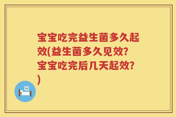 宝宝吃完益生菌多久起效(益生菌多久见效?宝宝吃完后几天起效?) 宝宝吃完益生菌多久起效(益生菌多久见效?宝宝吃完后几天起效?)