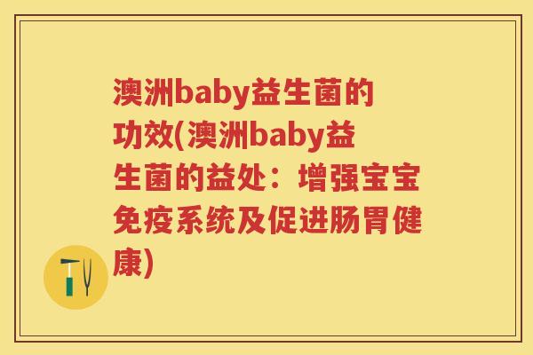 澳洲baby益生菌的功效(澳洲baby益生菌的益处:增强宝宝系统及促进肠胃健康) 澳洲baby益生菌的功效(澳洲baby益生菌的益处:增强宝宝系统及促进肠胃健康)