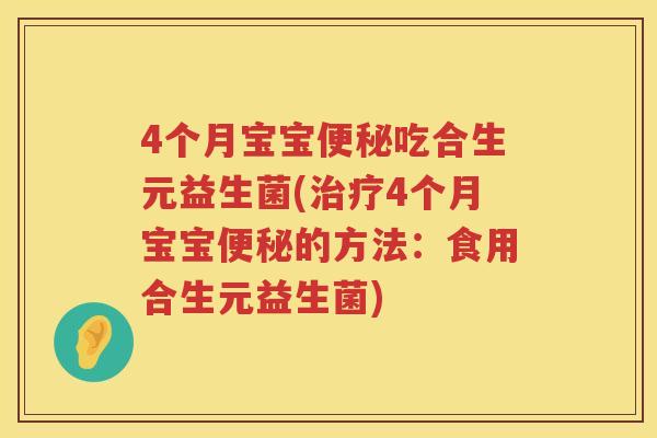 4个月宝宝吃合生元益生菌(4个月宝宝的方法:食用合生元益生菌) 4个月宝宝吃合生元益生菌(4个月宝宝的方法:食用合生元益生菌)