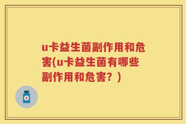 u卡益生菌副作用和危害(u卡益生菌有哪些副作用和危害?) u卡益生菌副作用和危害(u卡益生菌有哪些副作用和危害?)