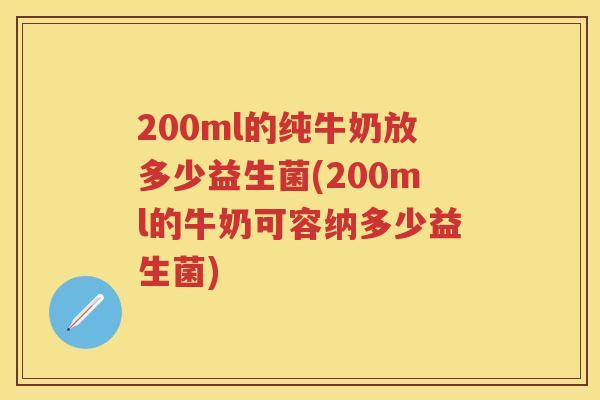 200ml的纯牛奶放多少益生菌(200ml的牛奶可容纳多少益生菌)