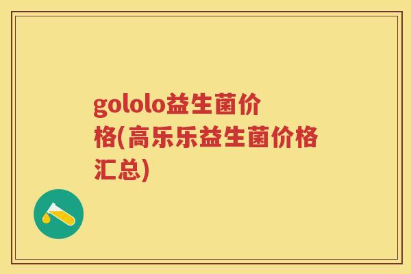 gololo益生菌价格(高乐乐益生菌价格汇总) gololo益生菌价格(高乐乐益生菌价格汇总)