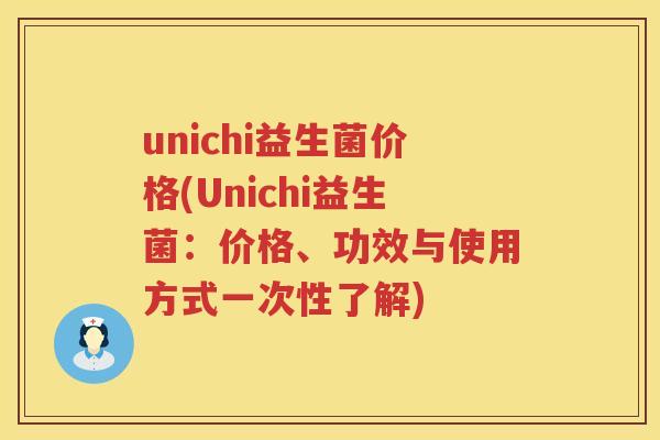 unichi益生菌价格(Unichi益生菌:价格、功效与使用方式一次性了解) unichi益生菌价格(Unichi益生菌:价格、功效与使用方式一次性了解)