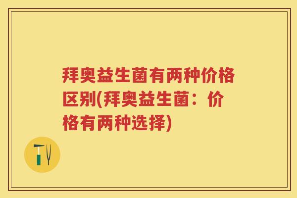 拜奥益生菌有两种价格区别(拜奥益生菌:价格有两种选择) 拜奥益生菌有两种价格区别(拜奥益生菌:价格有两种选择)