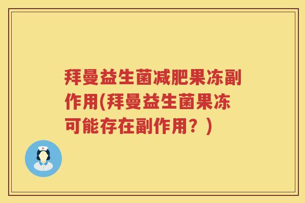 拜曼益生菌果冻副作用(拜曼益生菌果冻可能存在副作用？)