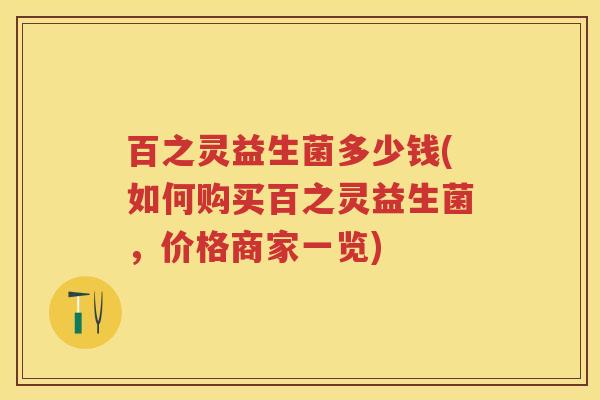 百之灵益生菌多少钱(如何购买百之灵益生菌，价格商家一览)