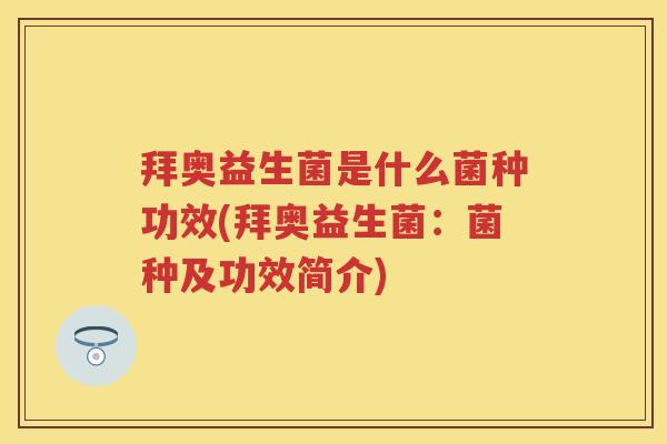 拜奥益生菌是什么菌种功效(拜奥益生菌：菌种及功效简介)