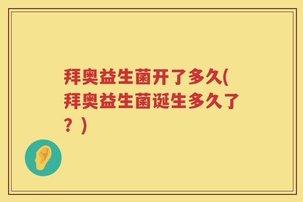 拜奥益生菌开了多久(拜奥益生菌诞生多久了?) 拜奥益生菌开了多久(拜奥益生菌诞生多久了?)