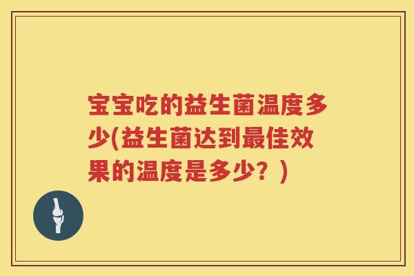 宝宝吃的益生菌温度多少(益生菌达到佳效果的温度是多少？)