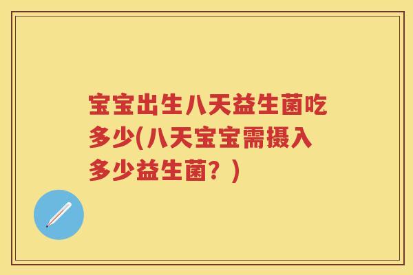 宝宝出生八天益生菌吃多少(八天宝宝需摄入多少益生菌?) 宝宝出生八天益生菌吃多少(八天宝宝需摄入多少益生菌?)