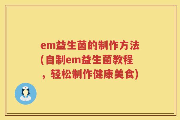 em益生菌的制作方法(自制em益生菌教程,轻松制作健康美食) em益生菌的制作方法(自制em益生菌教程,轻松制作健康美食)