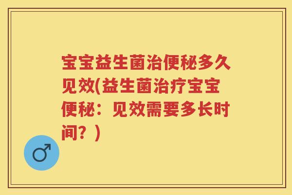 宝宝益生菌多久见效(益生菌宝宝:见效需要多长时间?) 宝宝益生菌多久见效(益生菌宝宝:见效需要多长时间?)