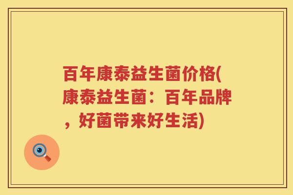 百年康泰益生菌价格(康泰益生菌:百年品牌,好菌带来好生活) 百年康泰益生菌价格(康泰益生菌:百年品牌,好菌带来好生活)