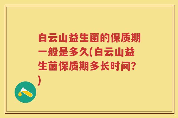 白云山益生菌的保质期一般是多久(白云山益生菌保质期多长时间?) 白云山益生菌的保质期一般是多久(白云山益生菌保质期多长时间?)