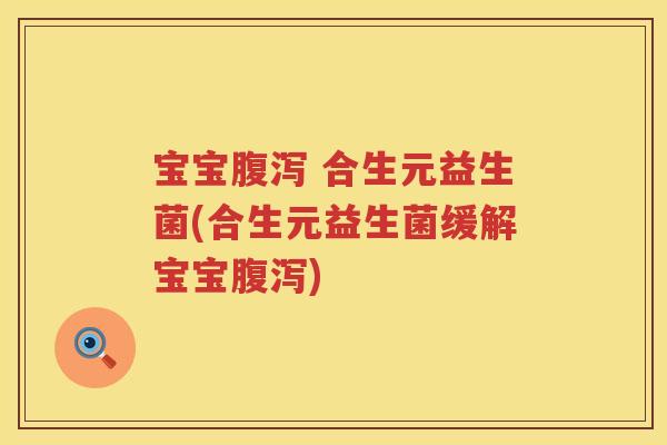 宝宝 合生元益生菌(合生元益生菌缓解宝宝) 宝宝 合生元益生菌(合生元益生菌缓解宝宝)