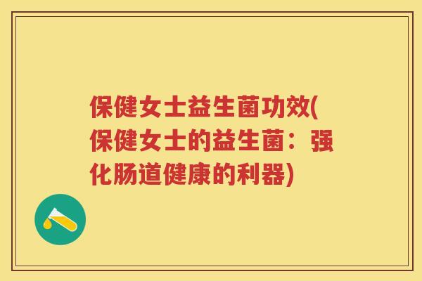保健女士益生菌功效(保健女士的益生菌：强化肠道健康的利器)