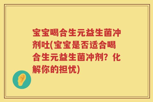 宝宝喝合生元益生菌冲剂吐(宝宝是否适合喝合生元益生菌冲剂?化解你的担忧) 宝宝喝合生元益生菌冲剂吐(宝宝是否适合喝合生元益生菌冲剂?化解你的担忧)