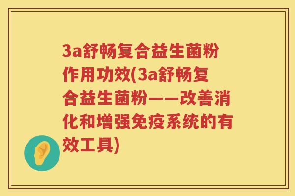 3a舒畅复合益生菌粉作用功效(3a舒畅复合益生菌粉——改善消化和增强系统的有效工具) 3a舒畅复合益生菌粉作用功效(3a舒畅复合益生菌粉——改善消化和增强系统的有效工具)