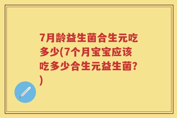 7月龄益生菌合生元吃多少(7个月宝宝应该吃多少合生元益生菌?) 7月龄益生菌合生元吃多少(7个月宝宝应该吃多少合生元益生菌?)
