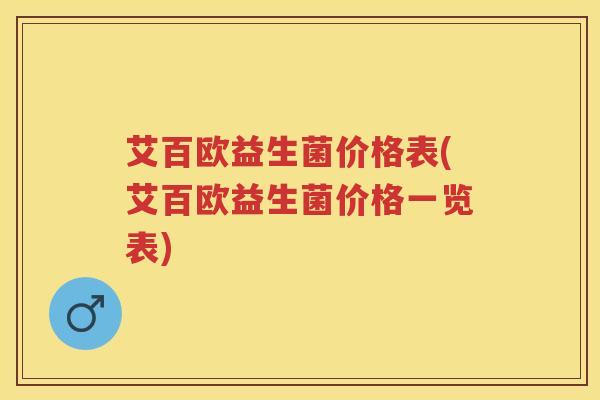 艾百欧益生菌价格表(艾百欧益生菌价格一览表) 艾百欧益生菌价格表(艾百欧益生菌价格一览表)