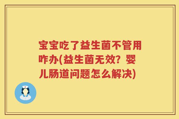宝宝吃了益生菌不管用咋办(益生菌无效?婴儿肠道问题怎么解决) 宝宝吃了益生菌不管用咋办(益生菌无效?婴儿肠道问题怎么解决)
