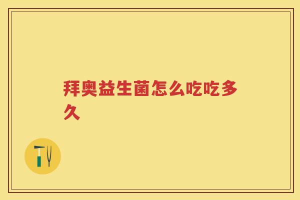 拜奥益生菌怎么吃吃多久 拜奥益生菌怎么吃吃多久