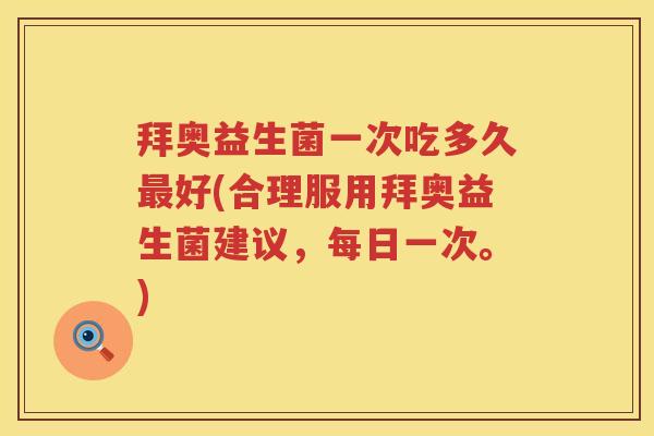 拜奥益生菌一次吃多久好(合理服用拜奥益生菌建议，每日一次。)