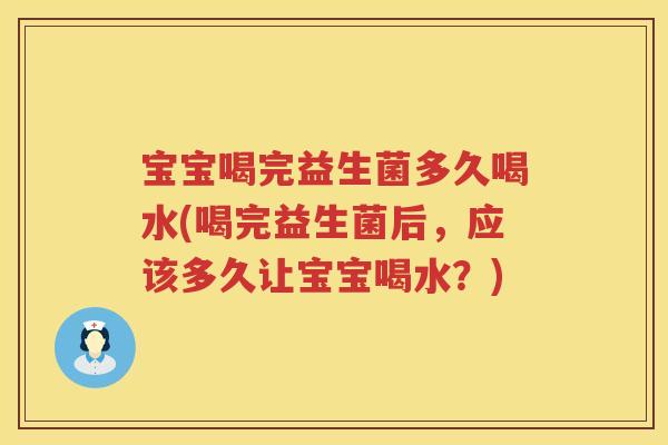 宝宝喝完益生菌多久喝水(喝完益生菌后,应该多久让宝宝喝水?) 宝宝喝完益生菌多久喝水(喝完益生菌后,应该多久让宝宝喝水?)