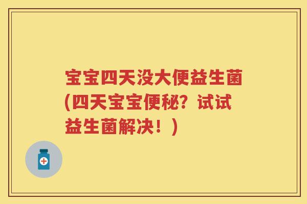 宝宝四天没大便益生菌(四天宝宝?试试益生菌解决!) 宝宝四天没大便益生菌(四天宝宝?试试益生菌解决!)