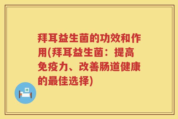 拜耳益生菌的功效和作用(拜耳益生菌：提高力、改善肠道健康的佳选择)