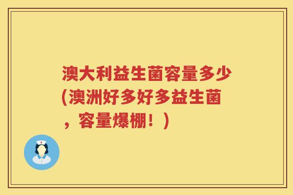 澳大利益生菌容量多少(澳洲好多好多益生菌，容量爆棚！)